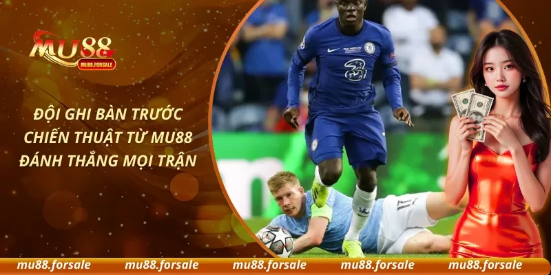 Đội Ghi Bàn Trước – Chiến Thuật Từ MU88 Đánh Thắng Mọi Trận